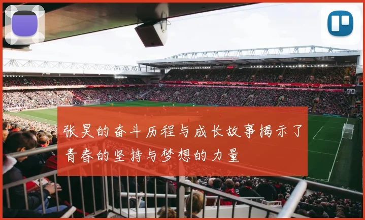 张昊的奋斗历程与成长故事揭示了青春的坚持与梦想的力量