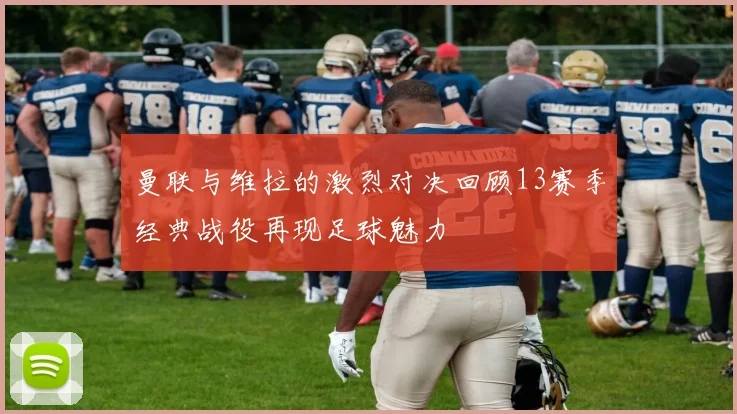 曼联与维拉的激烈对决回顾13赛季经典战役再现足球魅力