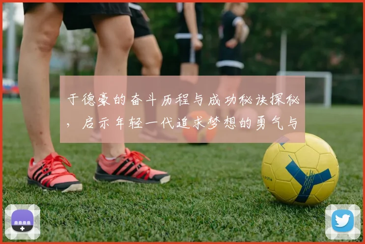 于德豪的奋斗历程与成功秘诀探秘，启示年轻一代追求梦想的勇气与智慧