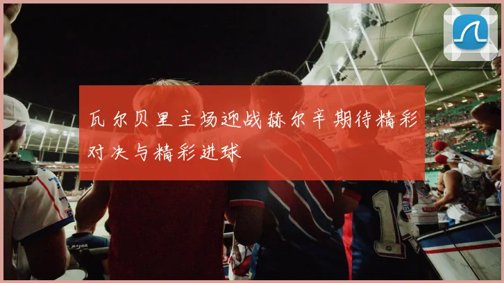 瓦尔贝里主场迎战赫尔辛期待精彩对决与精彩进球