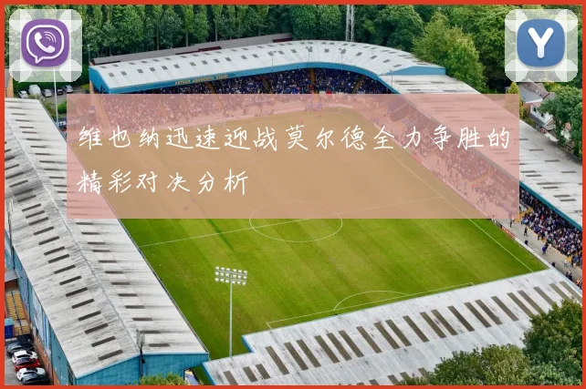 维也纳迅速迎战莫尔德全力争胜的精彩对决分析
