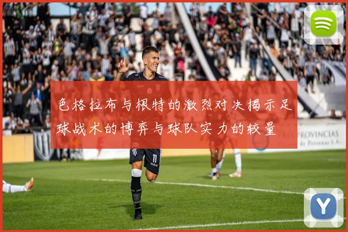色格拉布与根特的激烈对决揭示足球战术的博弈与球队实力的较量