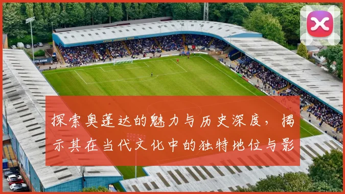 探索奥蓬达的魅力与历史深度，揭示其在当代文化中的独特地位与影响力