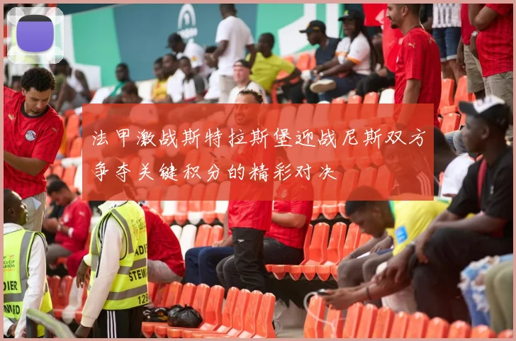 法甲激战斯特拉斯堡迎战尼斯双方争夺关键积分的精彩对决