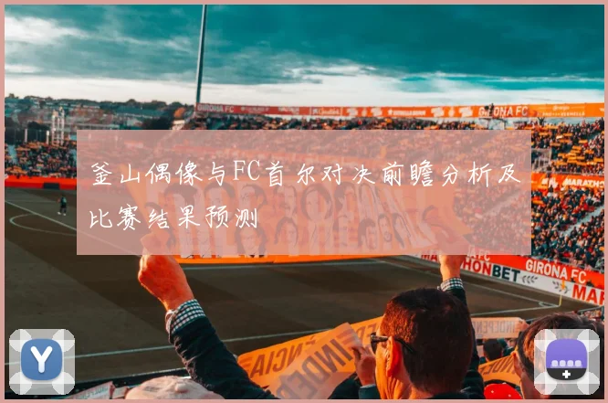 釜山偶像与FC首尔对决前瞻分析及比赛结果预测