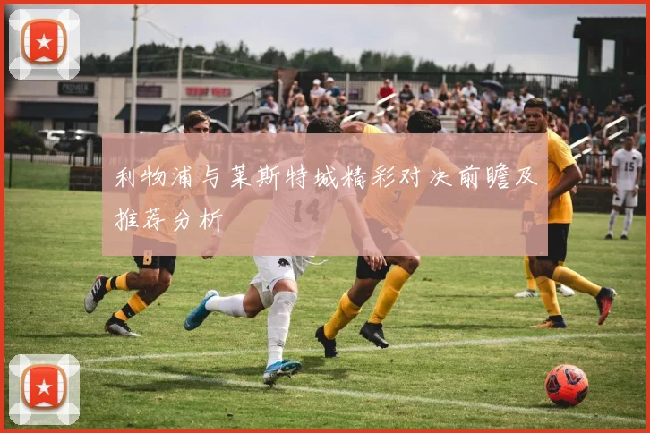利物浦与莱斯特城精彩对决前瞻及推荐分析
