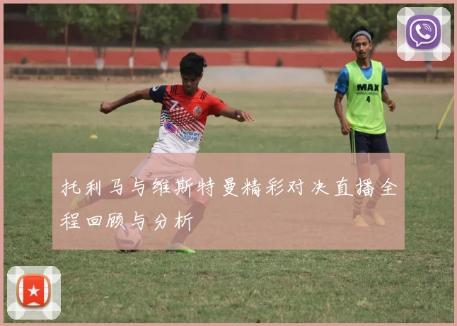 托利马与维斯特曼精彩对决直播全程回顾与分析