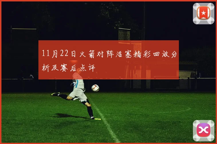 11月22日火箭对阵活塞精彩回放分析及赛后点评