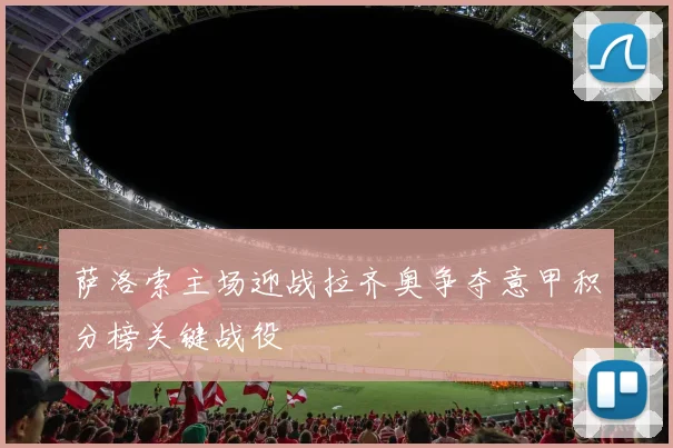 萨洛索主场迎战拉齐奥争夺意甲积分榜关键战役
