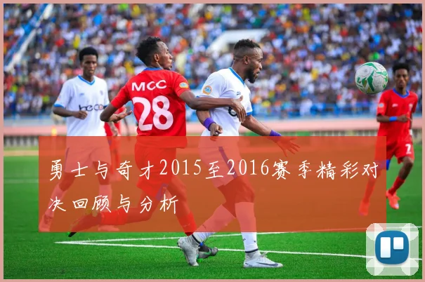 勇士与奇才2015至2016赛季精彩对决回顾与分析