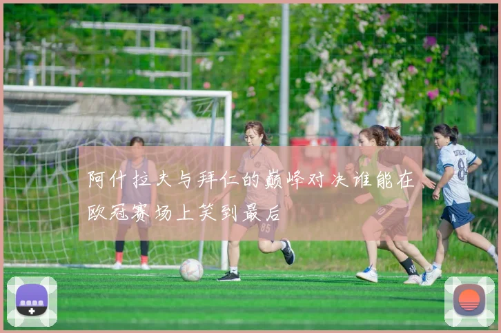阿什拉夫与拜仁的巅峰对决谁能在欧冠赛场上笑到最后