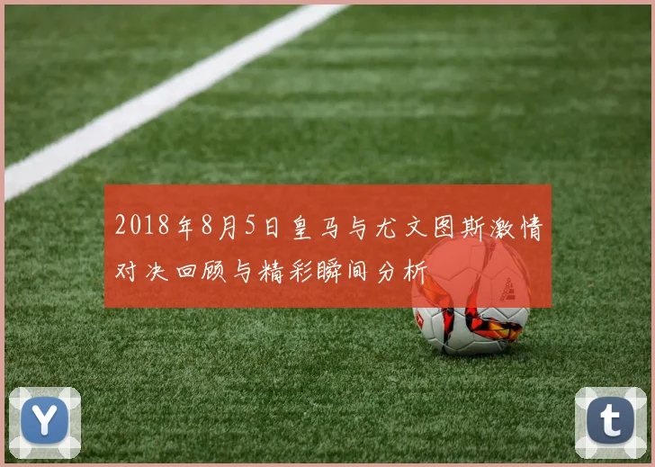 2018年8月5日皇马与尤文图斯激情对决回顾与精彩瞬间分析