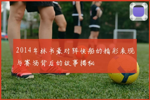 2014年林书豪对阵快船的精彩表现与赛场背后的故事揭秘